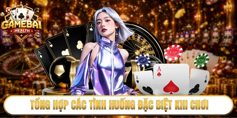 Tổng hợp các tình huống đặc biệt khi chơi