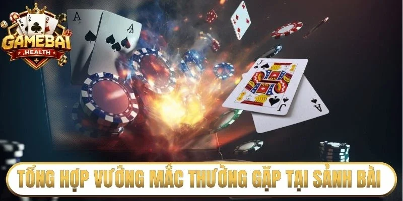 Tổng hợp vướng mắc thường gặp tại sảnh bài